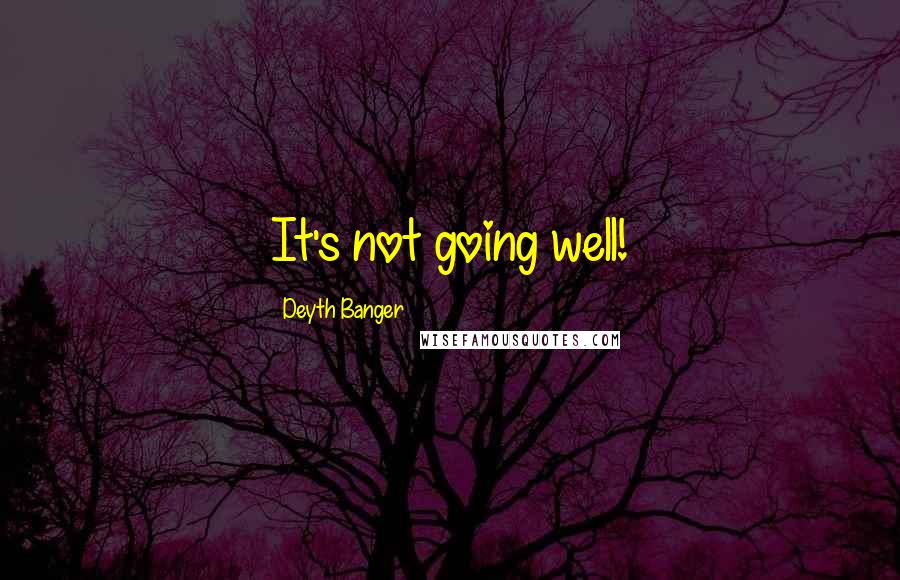 Deyth Banger Quotes: It's not going well!