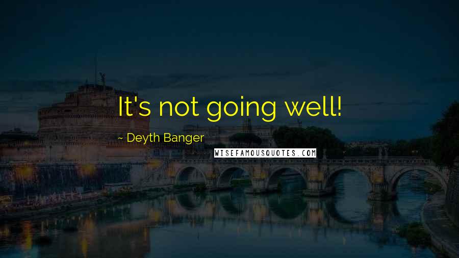 Deyth Banger Quotes: It's not going well!