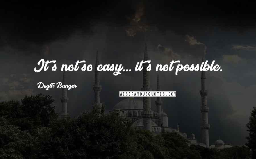 Deyth Banger Quotes: It's not so easy... it's not possible.