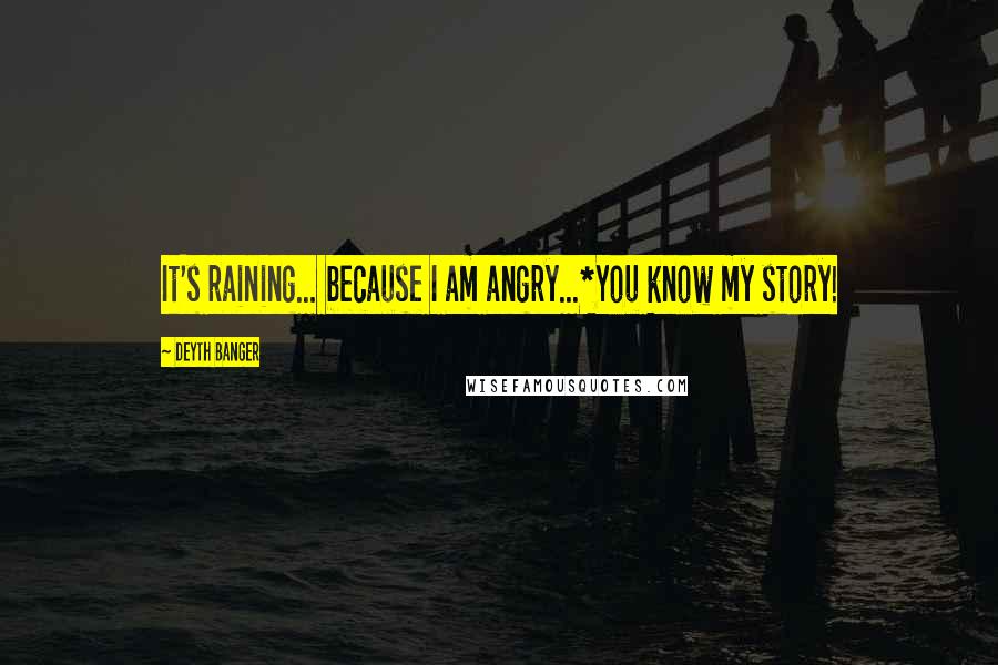 Deyth Banger Quotes: It's raining... because I am angry...*You know my story!