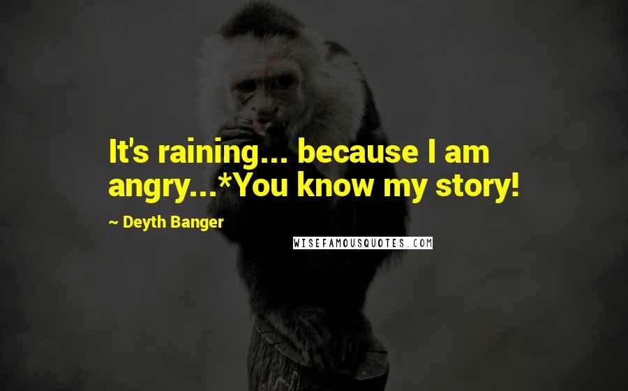 Deyth Banger Quotes: It's raining... because I am angry...*You know my story!