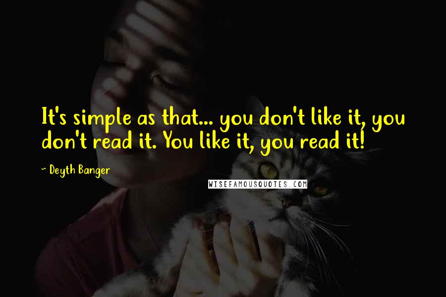 Deyth Banger Quotes: It's simple as that... you don't like it, you don't read it. You like it, you read it!
