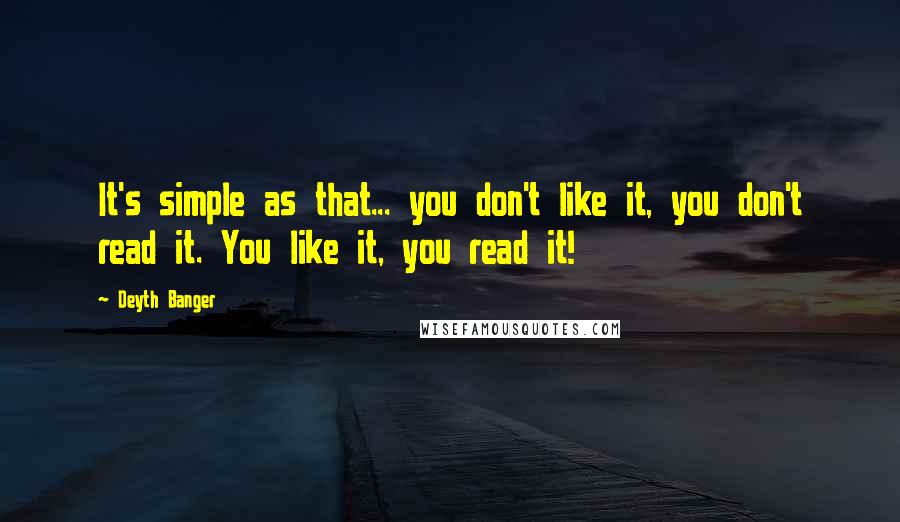Deyth Banger Quotes: It's simple as that... you don't like it, you don't read it. You like it, you read it!