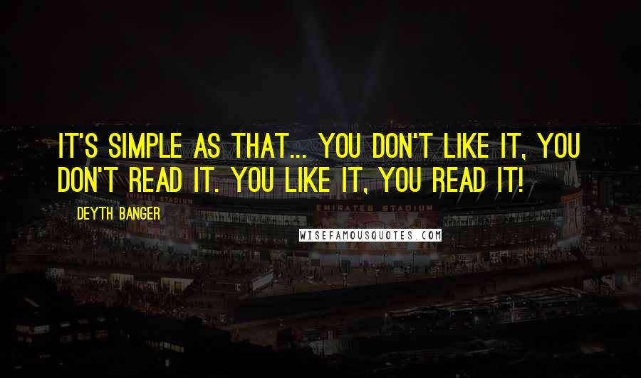 Deyth Banger Quotes: It's simple as that... you don't like it, you don't read it. You like it, you read it!
