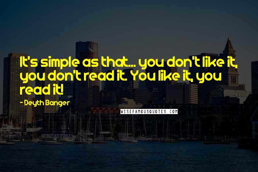 Deyth Banger Quotes: It's simple as that... you don't like it, you don't read it. You like it, you read it!