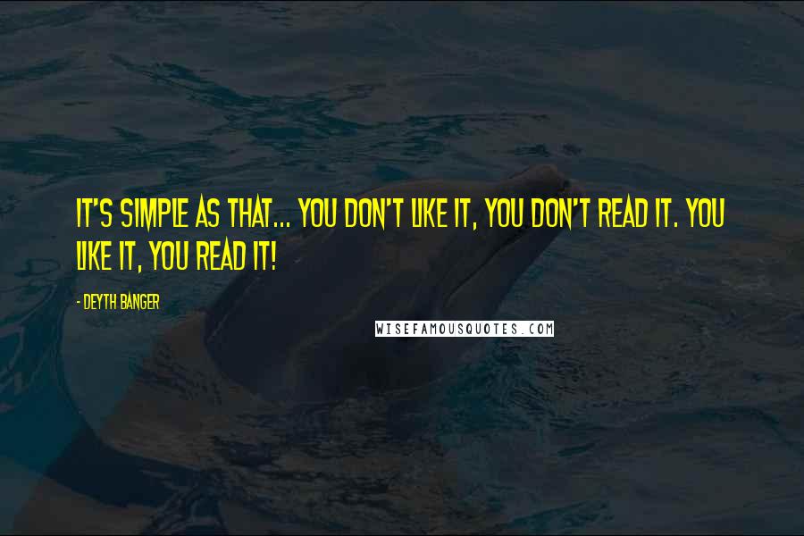 Deyth Banger Quotes: It's simple as that... you don't like it, you don't read it. You like it, you read it!