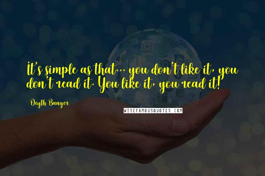 Deyth Banger Quotes: It's simple as that... you don't like it, you don't read it. You like it, you read it!