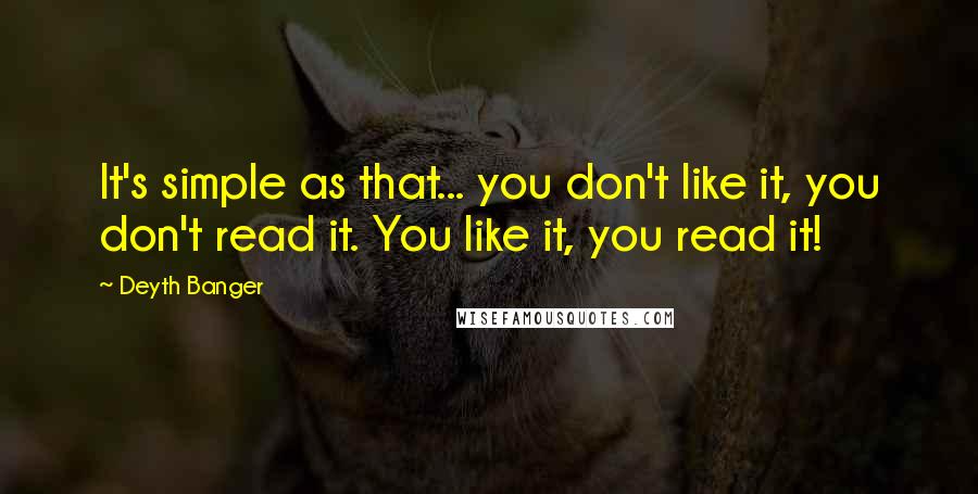 Deyth Banger Quotes: It's simple as that... you don't like it, you don't read it. You like it, you read it!