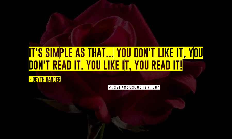Deyth Banger Quotes: It's simple as that... you don't like it, you don't read it. You like it, you read it!