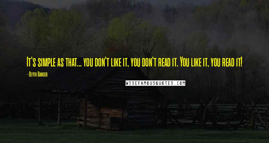 Deyth Banger Quotes: It's simple as that... you don't like it, you don't read it. You like it, you read it!