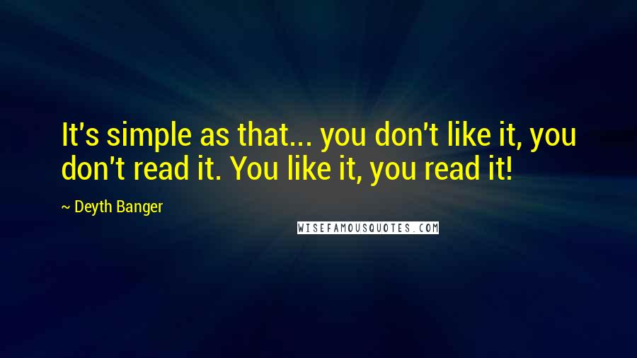 Deyth Banger Quotes: It's simple as that... you don't like it, you don't read it. You like it, you read it!