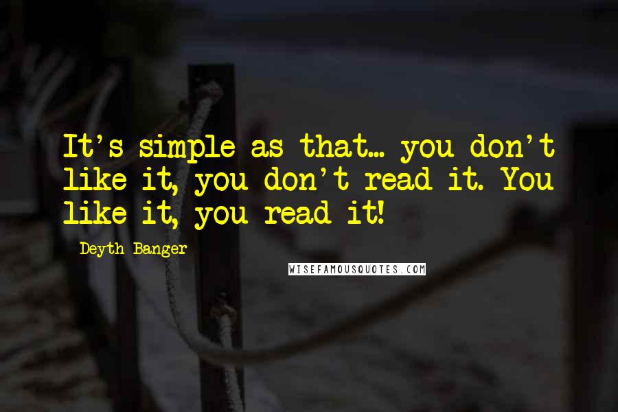Deyth Banger Quotes: It's simple as that... you don't like it, you don't read it. You like it, you read it!