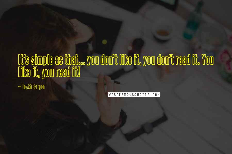 Deyth Banger Quotes: It's simple as that... you don't like it, you don't read it. You like it, you read it!