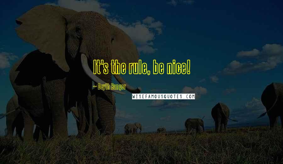 Deyth Banger Quotes: It's the rule, be nice!