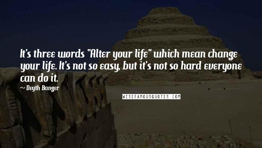 Deyth Banger Quotes: It's three words "Alter your life" which mean change your life. It's not so easy, but it's not so hard everyone can do it.