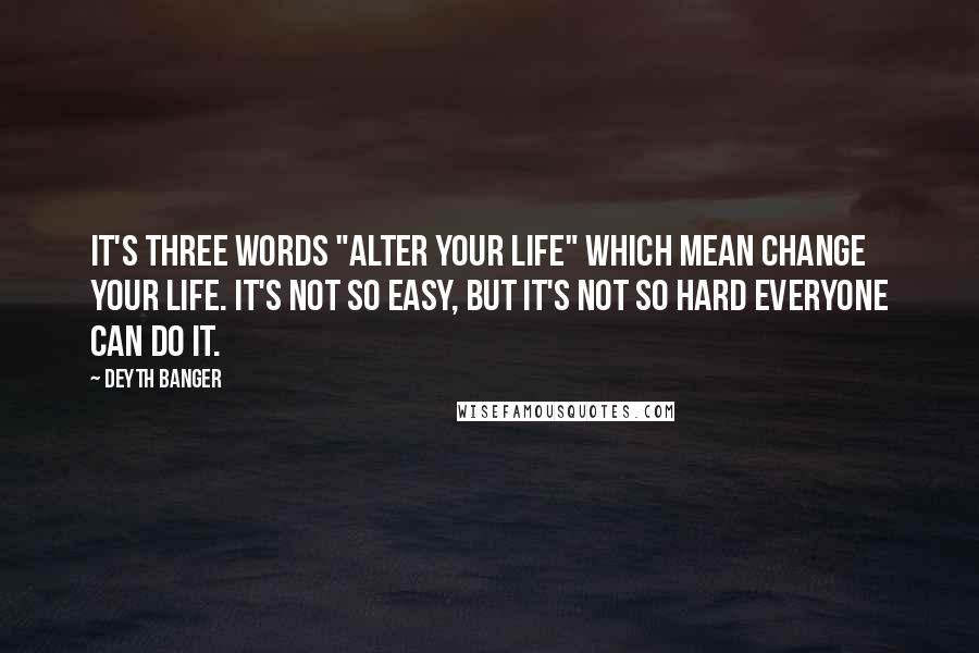 Deyth Banger Quotes: It's three words "Alter your life" which mean change your life. It's not so easy, but it's not so hard everyone can do it.