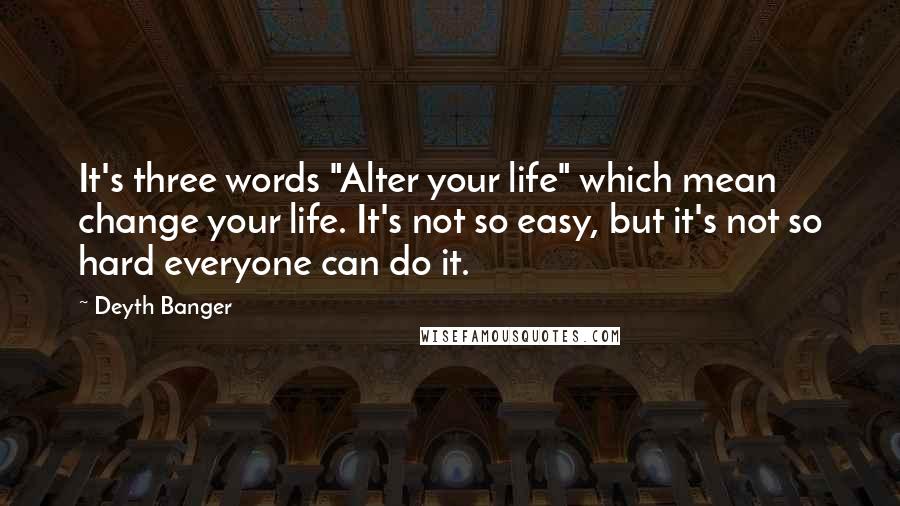 Deyth Banger Quotes: It's three words "Alter your life" which mean change your life. It's not so easy, but it's not so hard everyone can do it.
