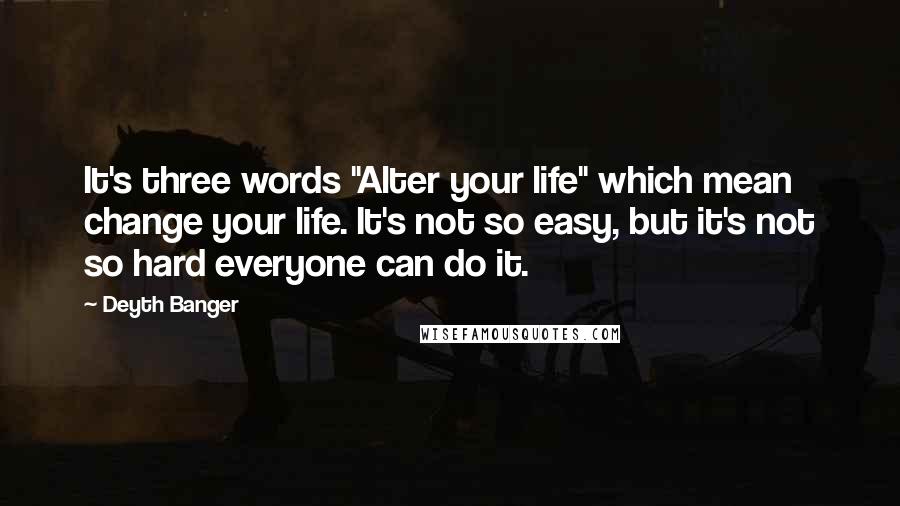 Deyth Banger Quotes: It's three words "Alter your life" which mean change your life. It's not so easy, but it's not so hard everyone can do it.