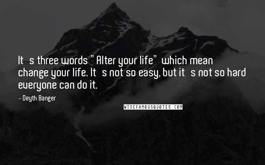 Deyth Banger Quotes: It's three words "Alter your life" which mean change your life. It's not so easy, but it's not so hard everyone can do it.