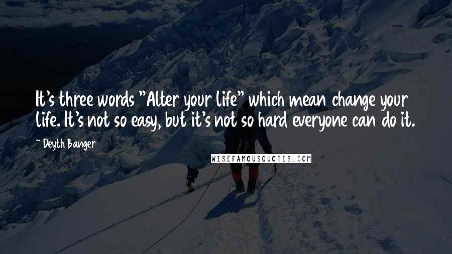 Deyth Banger Quotes: It's three words "Alter your life" which mean change your life. It's not so easy, but it's not so hard everyone can do it.