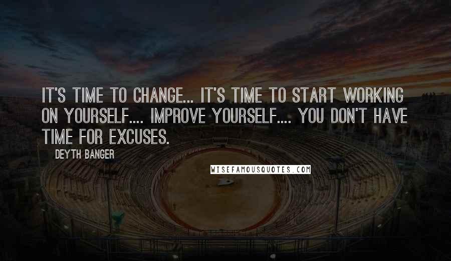 Deyth Banger Quotes: It's time to change... it's time to start working on yourself.... improve yourself.... you don't have time for excuses.