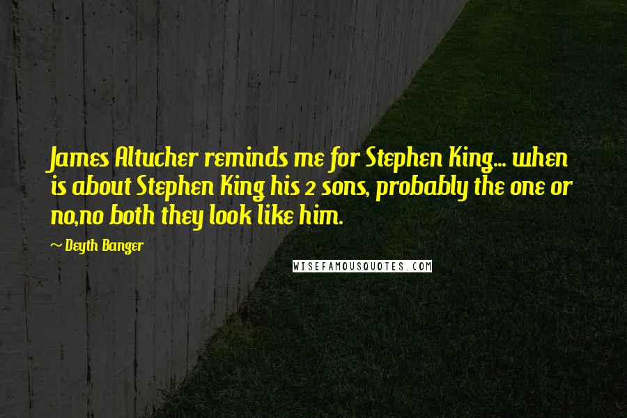 Deyth Banger Quotes: James Altucher reminds me for Stephen King... when is about Stephen King his 2 sons, probably the one or no,no both they look like him.