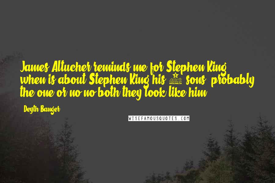 Deyth Banger Quotes: James Altucher reminds me for Stephen King... when is about Stephen King his 2 sons, probably the one or no,no both they look like him.