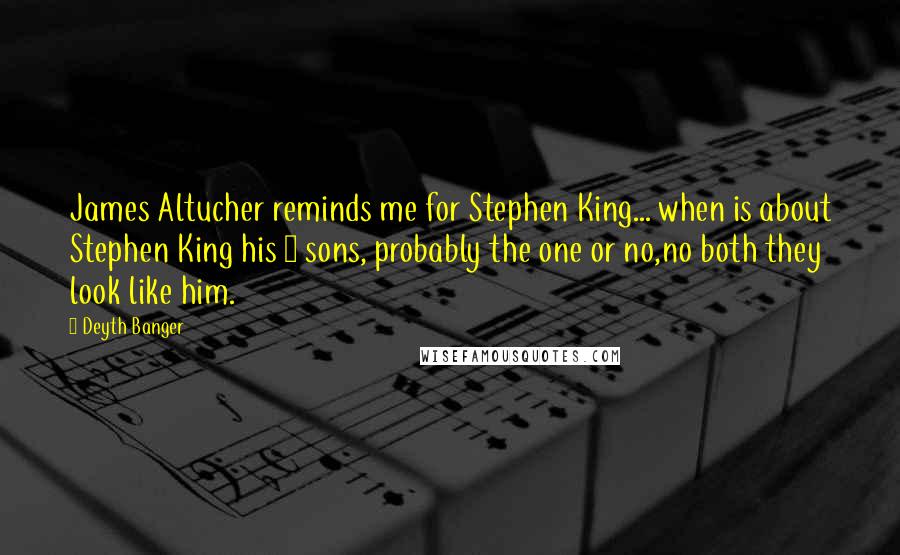 Deyth Banger Quotes: James Altucher reminds me for Stephen King... when is about Stephen King his 2 sons, probably the one or no,no both they look like him.