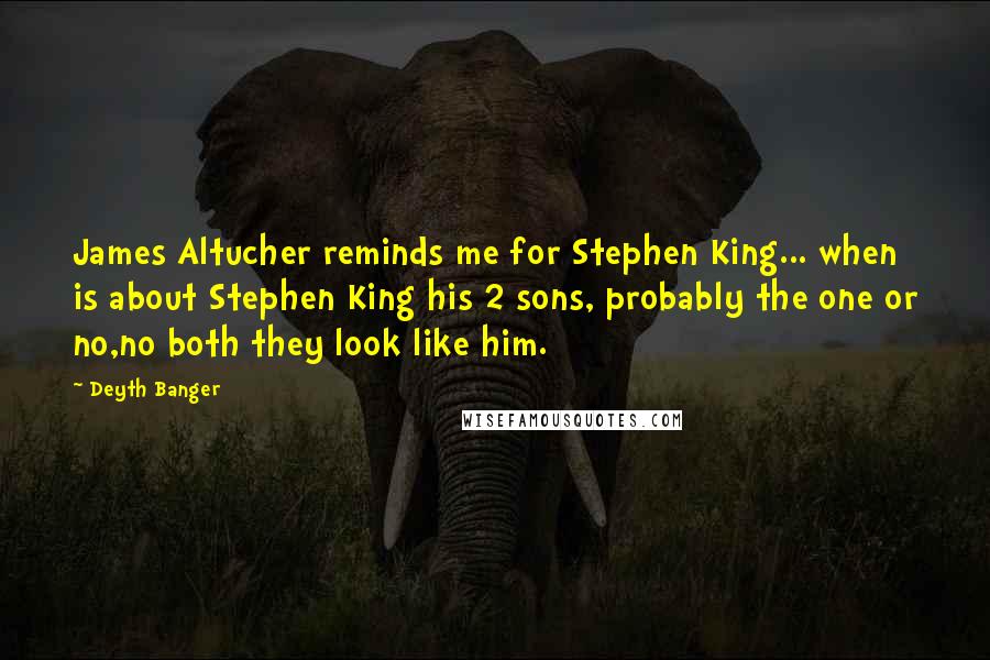 Deyth Banger Quotes: James Altucher reminds me for Stephen King... when is about Stephen King his 2 sons, probably the one or no,no both they look like him.