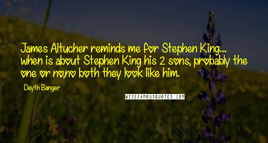 Deyth Banger Quotes: James Altucher reminds me for Stephen King... when is about Stephen King his 2 sons, probably the one or no,no both they look like him.