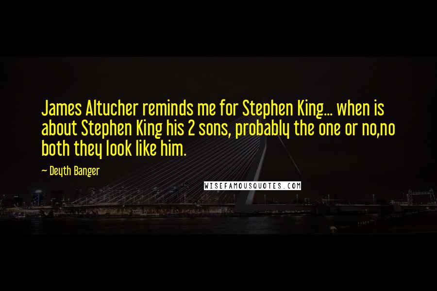 Deyth Banger Quotes: James Altucher reminds me for Stephen King... when is about Stephen King his 2 sons, probably the one or no,no both they look like him.