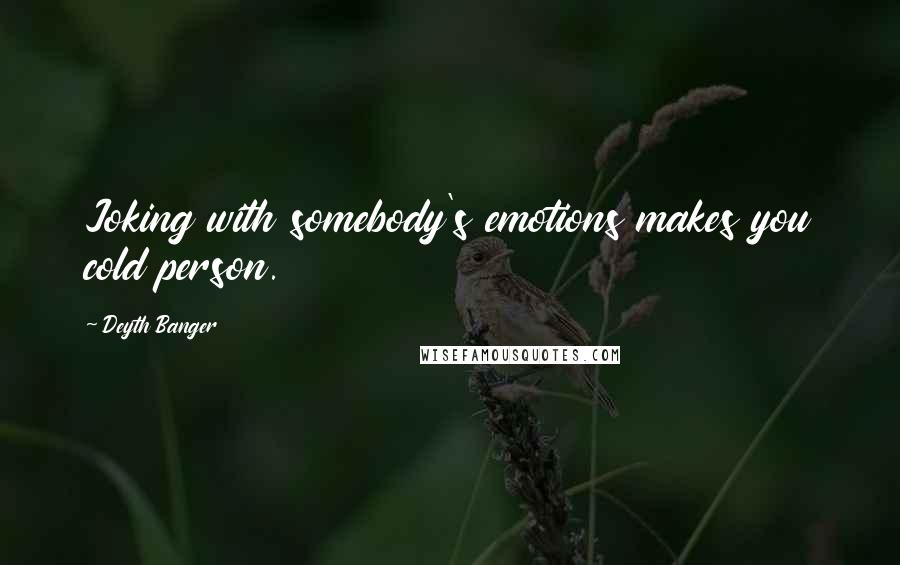 Deyth Banger Quotes: Joking with somebody's emotions makes you cold person.