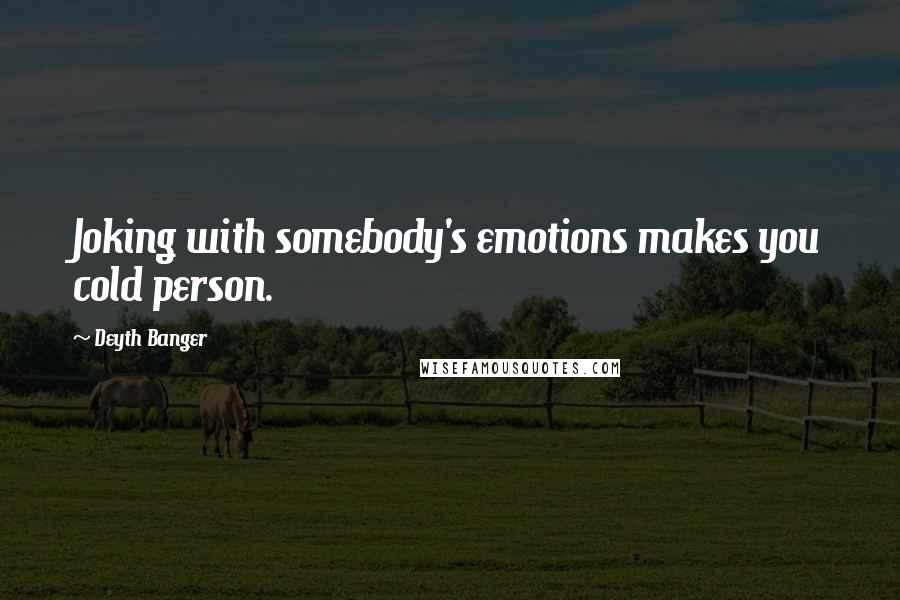 Deyth Banger Quotes: Joking with somebody's emotions makes you cold person.