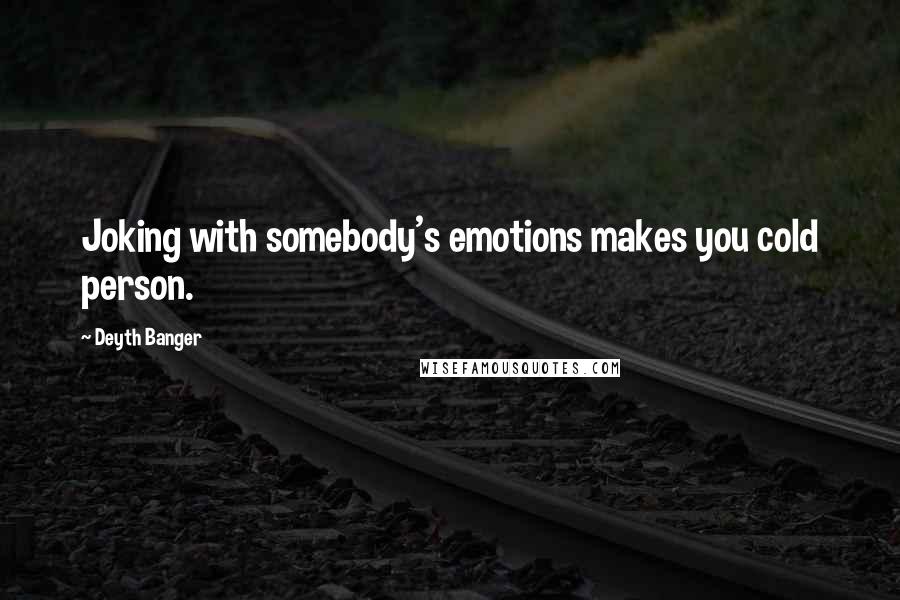 Deyth Banger Quotes: Joking with somebody's emotions makes you cold person.