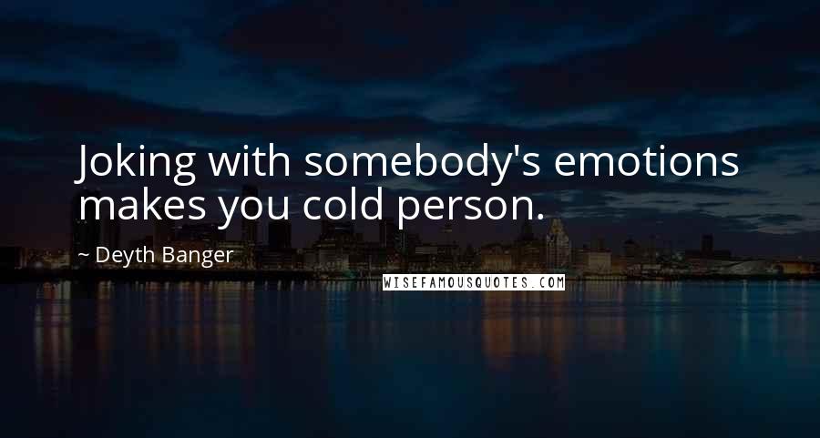 Deyth Banger Quotes: Joking with somebody's emotions makes you cold person.