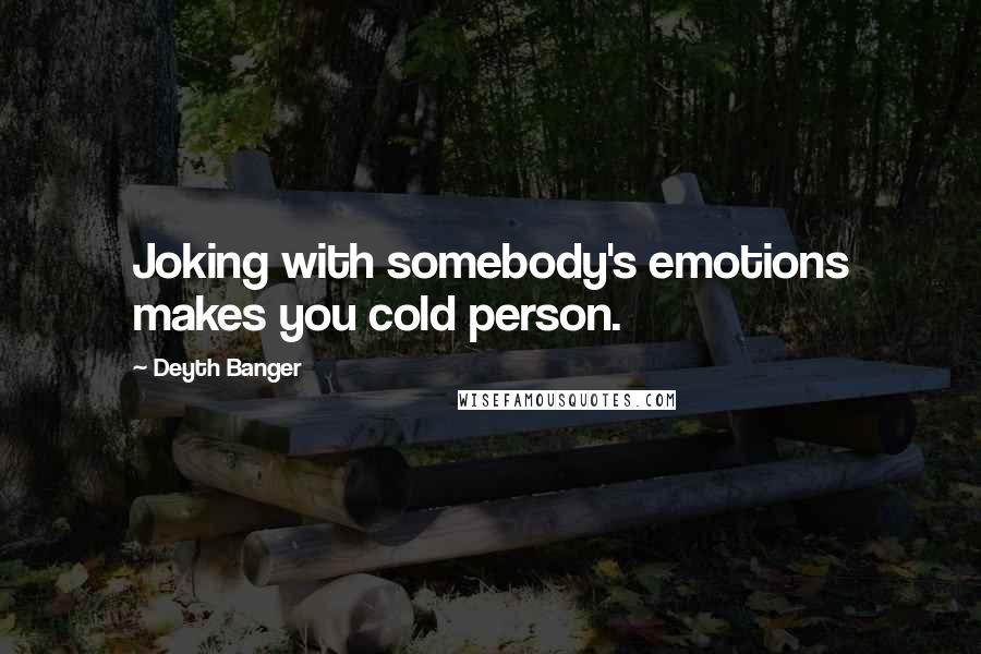 Deyth Banger Quotes: Joking with somebody's emotions makes you cold person.