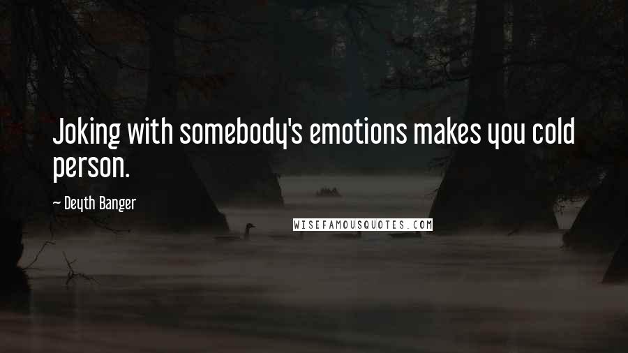 Deyth Banger Quotes: Joking with somebody's emotions makes you cold person.