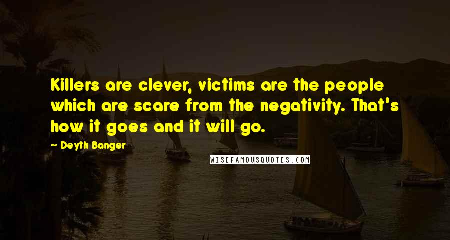 Deyth Banger Quotes: Killers are clever, victims are the people which are scare from the negativity. That's how it goes and it will go.