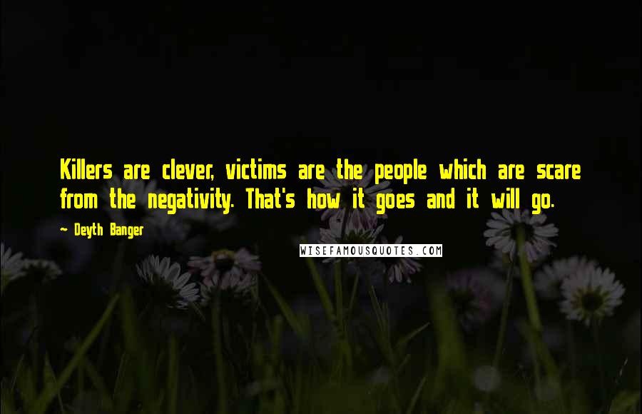 Deyth Banger Quotes: Killers are clever, victims are the people which are scare from the negativity. That's how it goes and it will go.