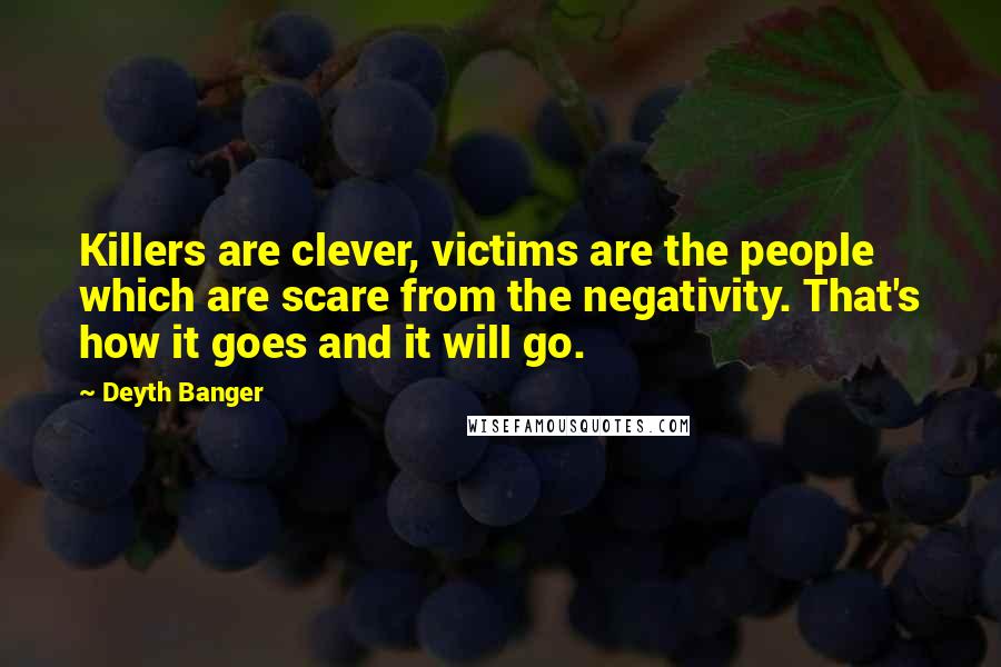 Deyth Banger Quotes: Killers are clever, victims are the people which are scare from the negativity. That's how it goes and it will go.