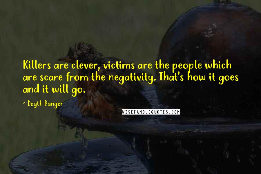 Deyth Banger Quotes: Killers are clever, victims are the people which are scare from the negativity. That's how it goes and it will go.