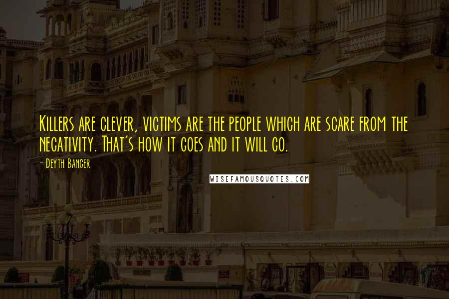 Deyth Banger Quotes: Killers are clever, victims are the people which are scare from the negativity. That's how it goes and it will go.