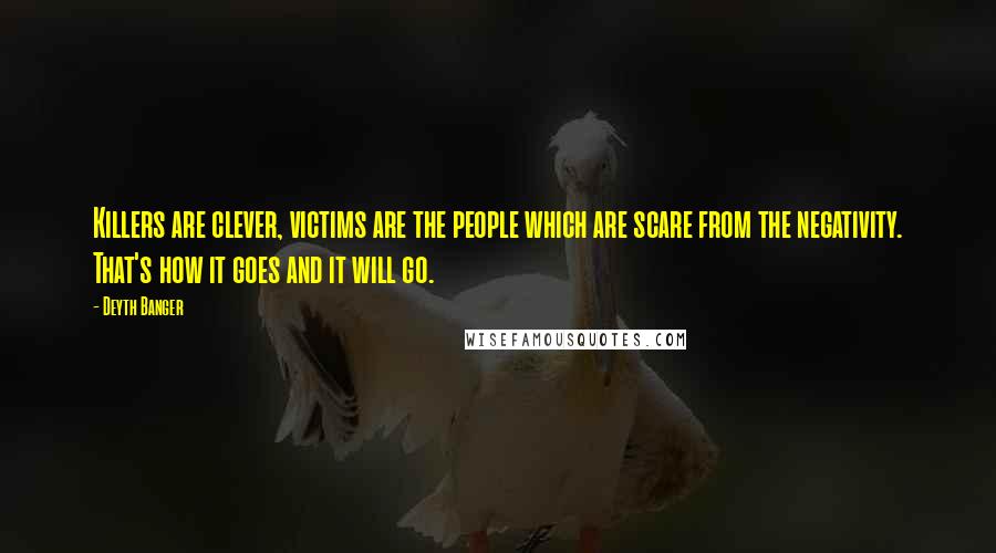 Deyth Banger Quotes: Killers are clever, victims are the people which are scare from the negativity. That's how it goes and it will go.