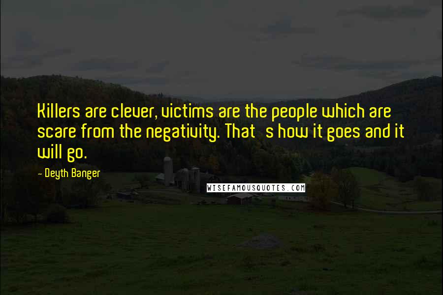 Deyth Banger Quotes: Killers are clever, victims are the people which are scare from the negativity. That's how it goes and it will go.