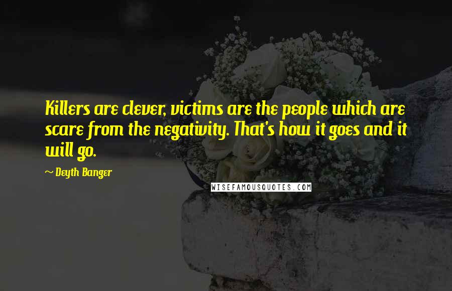 Deyth Banger Quotes: Killers are clever, victims are the people which are scare from the negativity. That's how it goes and it will go.