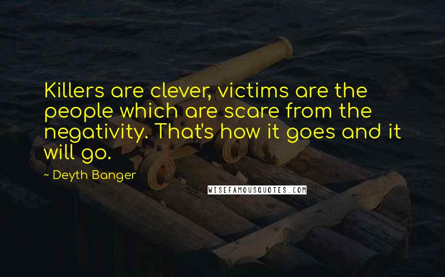 Deyth Banger Quotes: Killers are clever, victims are the people which are scare from the negativity. That's how it goes and it will go.