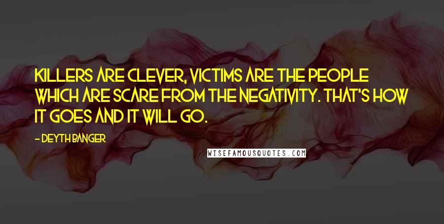 Deyth Banger Quotes: Killers are clever, victims are the people which are scare from the negativity. That's how it goes and it will go.