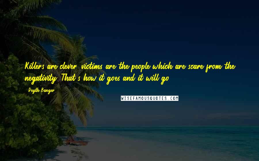 Deyth Banger Quotes: Killers are clever, victims are the people which are scare from the negativity. That's how it goes and it will go.