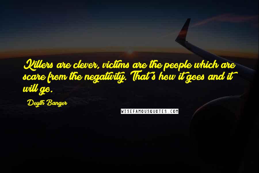 Deyth Banger Quotes: Killers are clever, victims are the people which are scare from the negativity. That's how it goes and it will go.