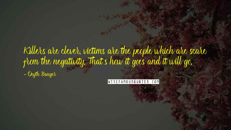 Deyth Banger Quotes: Killers are clever, victims are the people which are scare from the negativity. That's how it goes and it will go.